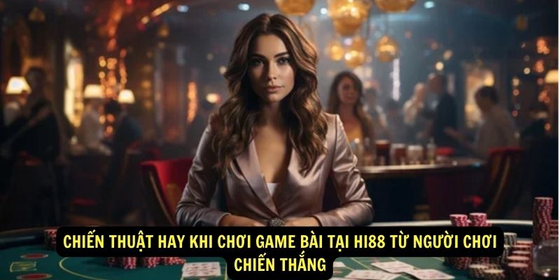 Chiến thuật hay khi chơi game bài tại Hi88 từ người chơi chiến thắng