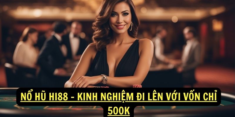 Giới thiệu Nổ hũ hi88 - Kinh nghiệm đi lên với vốn chỉ 500K