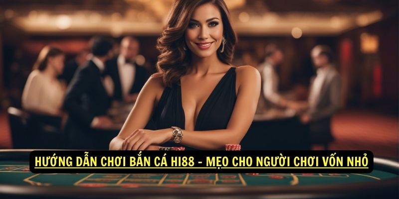 Hướng dẫn chơi Bắn cá hi88 - Mẹo cho người chơi vốn nhỏ